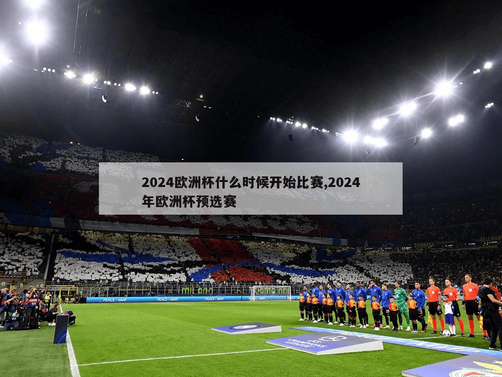 2024欧洲杯什么时候开始比赛,2024年欧洲杯预选赛